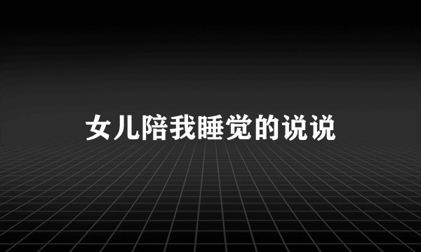 女儿陪我睡觉的说说