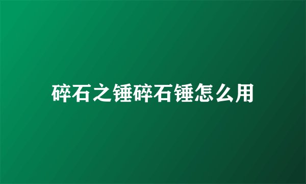 碎石之锤碎石锤怎么用