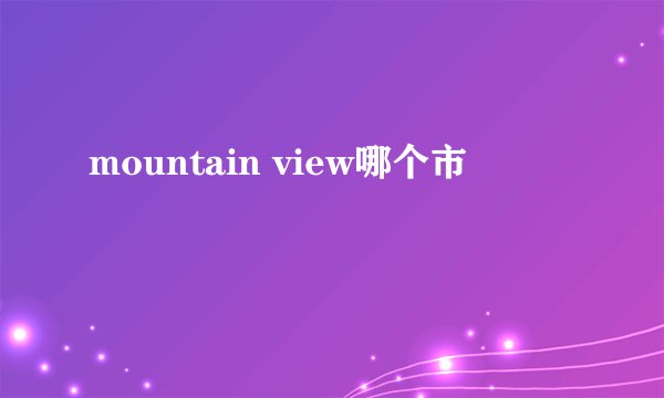 mountain view哪个市