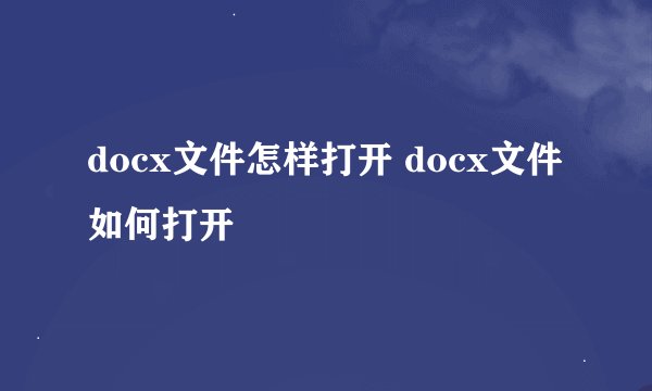 docx文件怎样打开 docx文件如何打开