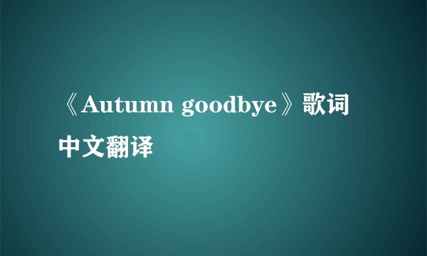 《Autumn goodbye》歌词中文翻译