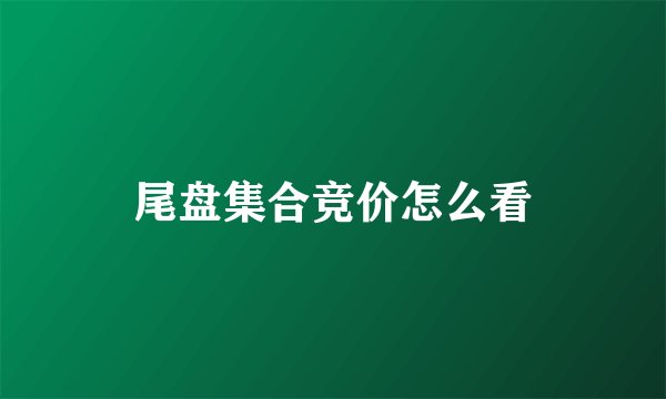 尾盘集合竞价怎么看