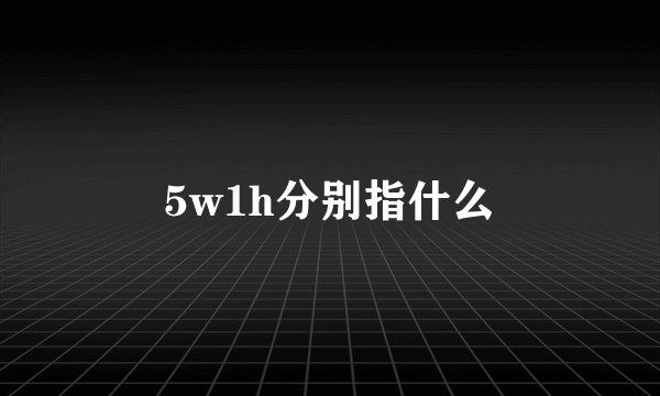 5w1h分别指什么
