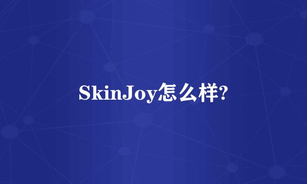 SkinJoy怎么样?