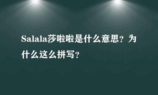 Salala莎啦啦是什么意思？为什么这么拼写？
