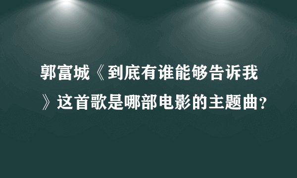 郭富城《到底有谁能够告诉我》这首歌是哪部电影的主题曲？