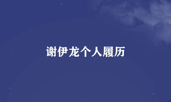 谢伊龙个人履历