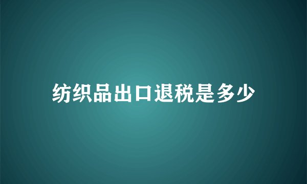 纺织品出口退税是多少