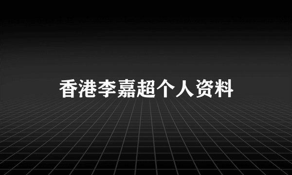 香港李嘉超个人资料