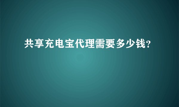 共享充电宝代理需要多少钱？