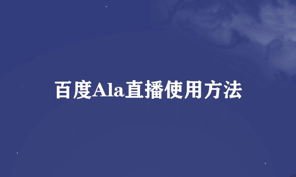 百度Ala直播使用方法
