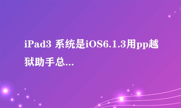 iPad3 系统是iOS6.1.3用pp越狱助手总是卡在这一步。
