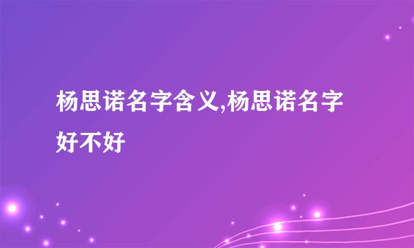 杨思诺名字含义,杨思诺名字好不好