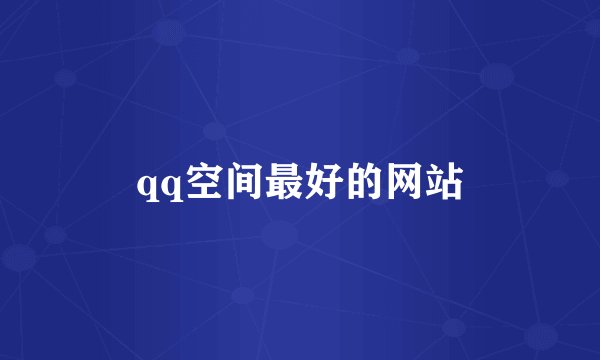 qq空间最好的网站
