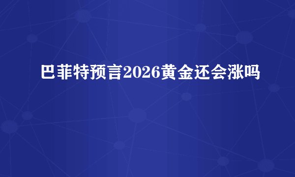 巴菲特预言2026黄金还会涨吗