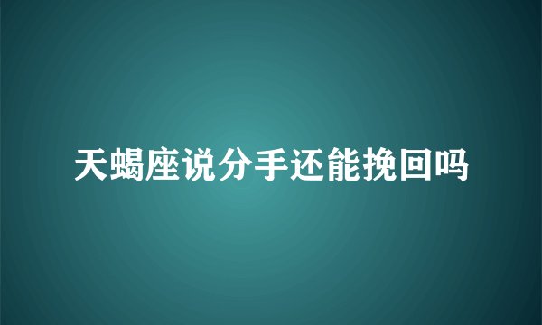 天蝎座说分手还能挽回吗