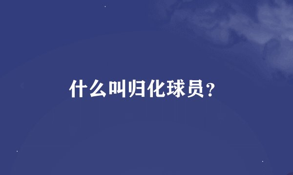 什么叫归化球员?