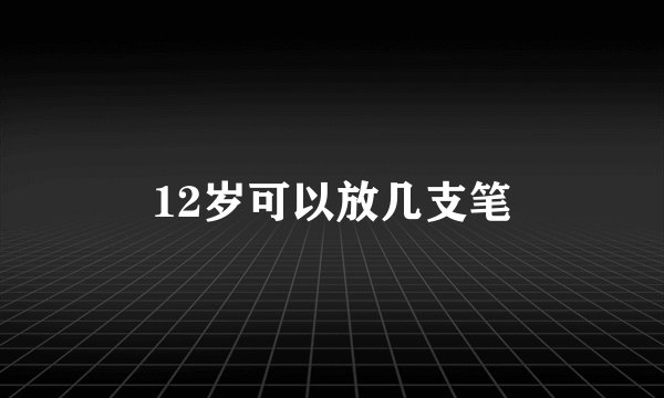 12岁可以放几支笔