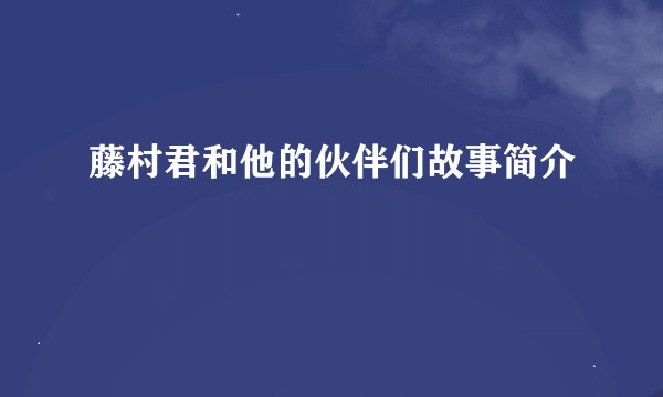 藤村君和他的伙伴们故事简介