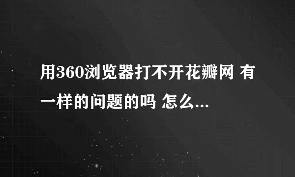 用360浏览器打不开花瓣网 有一样的问题的吗 怎么解决的？