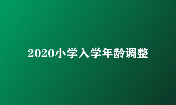 2020小学入学年龄调整