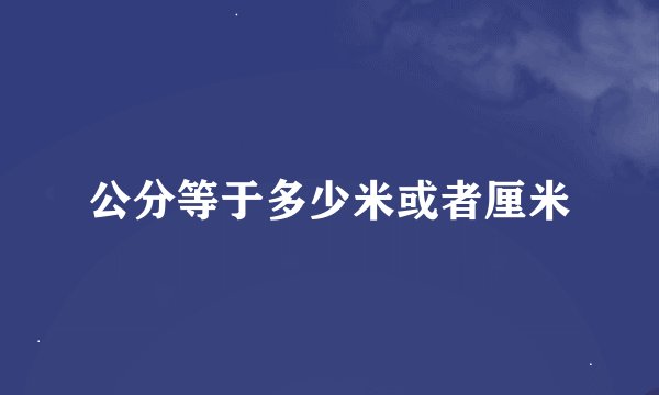 公分等于多少米或者厘米