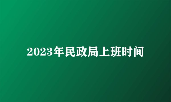2023年民政局上班时间