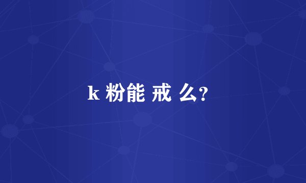 k 粉能 戒 么？