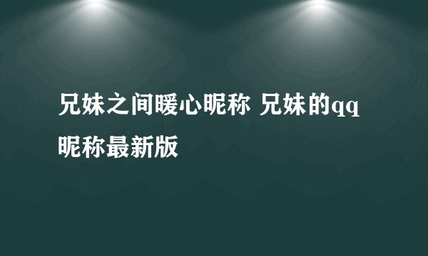 兄妹之间暖心昵称 兄妹的qq昵称最新版
