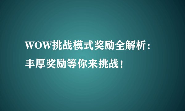 WOW挑战模式奖励全解析：丰厚奖励等你来挑战！