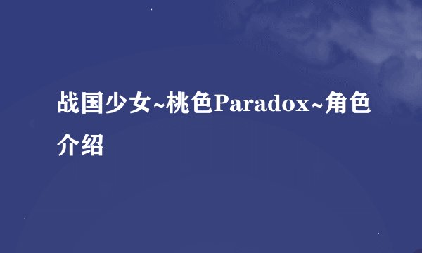 战国少女~桃色Paradox~角色介绍