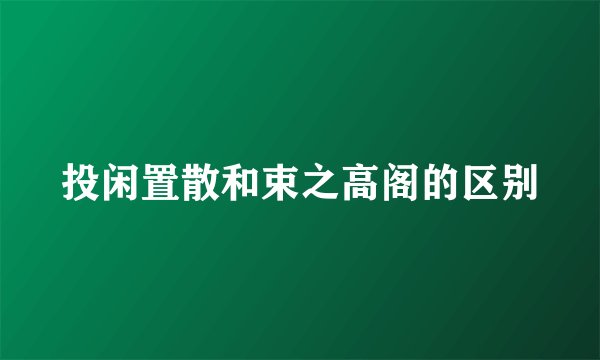 投闲置散和束之高阁的区别