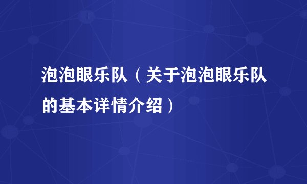 泡泡眼乐队（关于泡泡眼乐队的基本详情介绍）