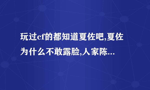 玩过cf的都知道夏佐吧,夏佐为什么不敢露脸,人家陈子豪都拍好多次...