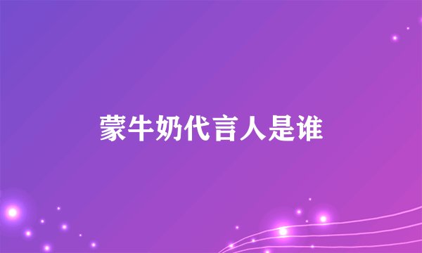 蒙牛奶代言人是谁