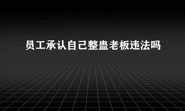 员工承认自己整蛊老板违法吗