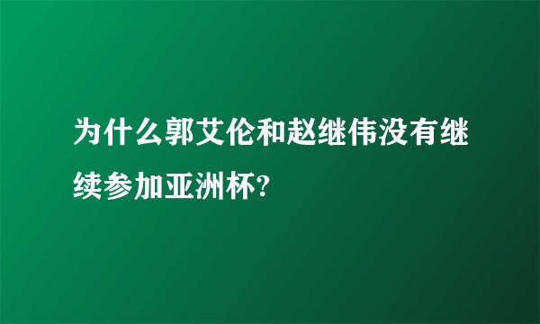 为什么郭艾伦和赵继伟没有继续参加亚洲杯?