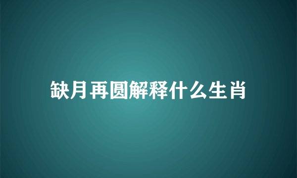 缺月再圆解释什么生肖