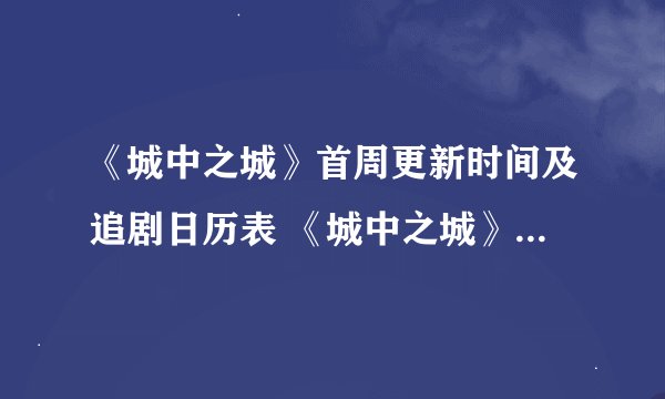 《城中之城》首周更新时间及追剧日历表 《城中之城》剧情介绍