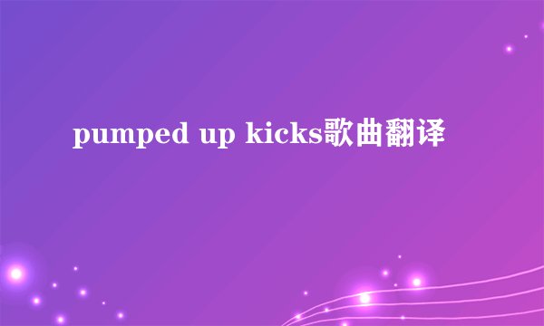 pumped up kicks歌曲翻译