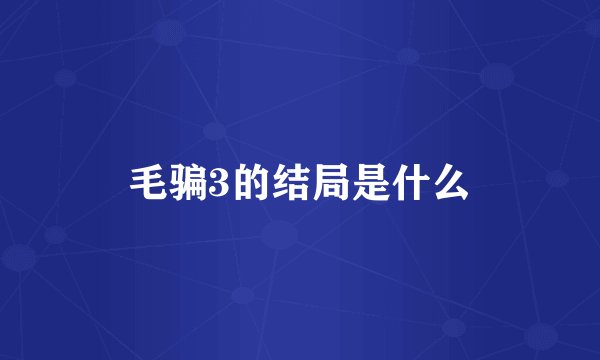 毛骗3的结局是什么