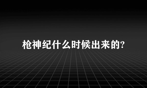枪神纪什么时候出来的?