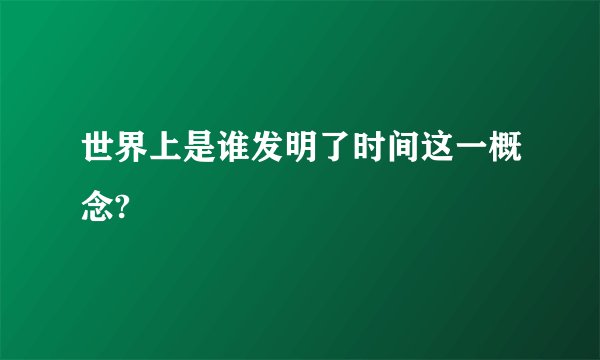 世界上是谁发明了时间这一概念?