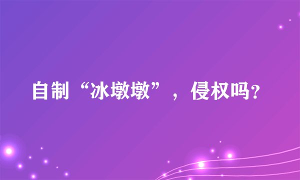 自制“冰墩墩”，侵权吗？