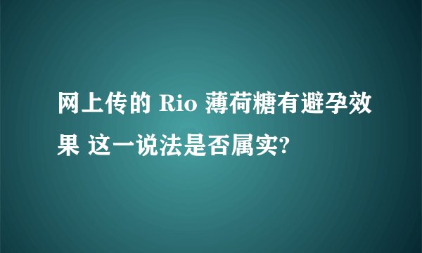 网上传的 Rio 薄荷糖有避孕效果 这一说法是否属实?