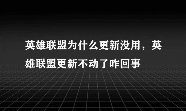 英雄联盟为什么更新没用，英雄联盟更新不动了咋回事