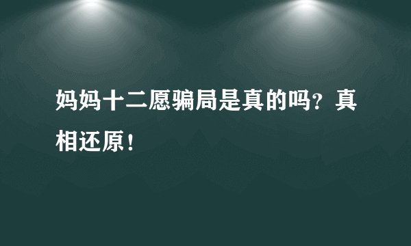 妈妈十二愿骗局是真的吗？真相还原！