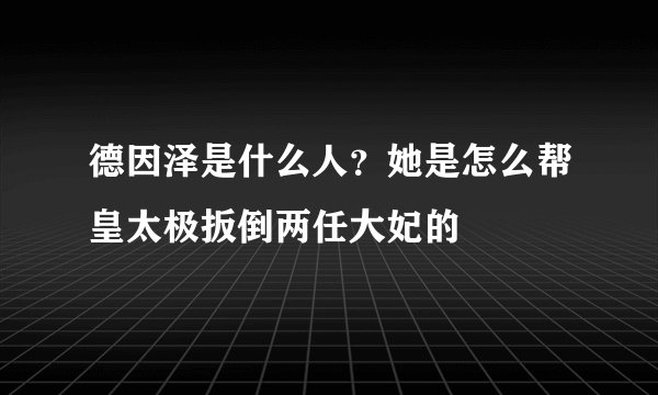 德因泽是什么人？她是怎么帮皇太极扳倒两任大妃的