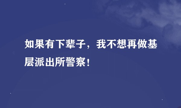 如果有下辈子，我不想再做基层派出所警察！