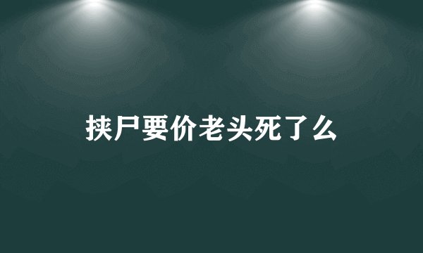 挟尸要价老头死了么
